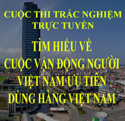 Cuộc thi trực tuyến tìm hiểu về Cuộc vận động “Người Việt Nam ưu tiên dùng hàng Việt Nam”
